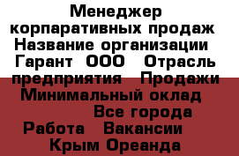 Менеджер корпаративных продаж › Название организации ­ Гарант, ООО › Отрасль предприятия ­ Продажи › Минимальный оклад ­ 100 000 - Все города Работа » Вакансии   . Крым,Ореанда